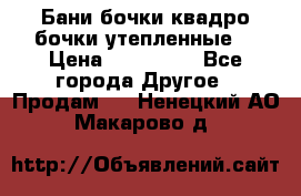 Бани бочки,квадро бочки,утепленные. › Цена ­ 145 000 - Все города Другое » Продам   . Ненецкий АО,Макарово д.